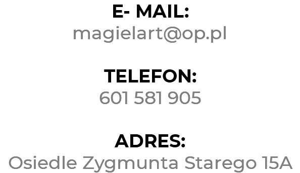 E- MAIL:
magielart@op.pl TELEFON: 601 581 905 ADRES:
Osiedle Zygmunta Starego 15A